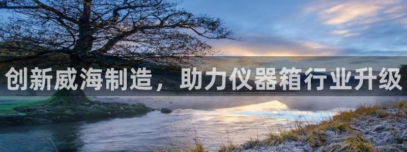 欧星娱乐视频：创新威海制造，助力仪器箱行业升级