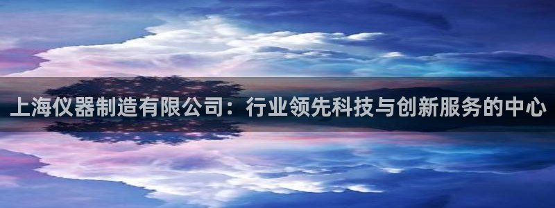 星欧娱乐app登录入口：上海仪器制造有限公司：行业领先科技与