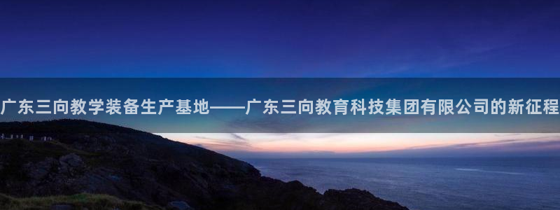 欧星开户娱乐：广东三向教学装备生产基地——广东三向教育科技集