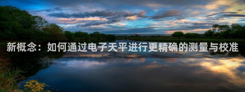 欧星娱乐安全吗：新概念：如何通过电子天平进行更精确的测量与校