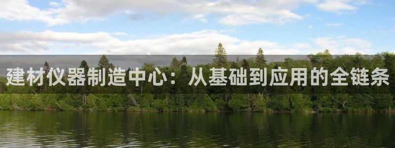 欧星娱乐怎么样：建材仪器制造中心：从基础到应用的全链条