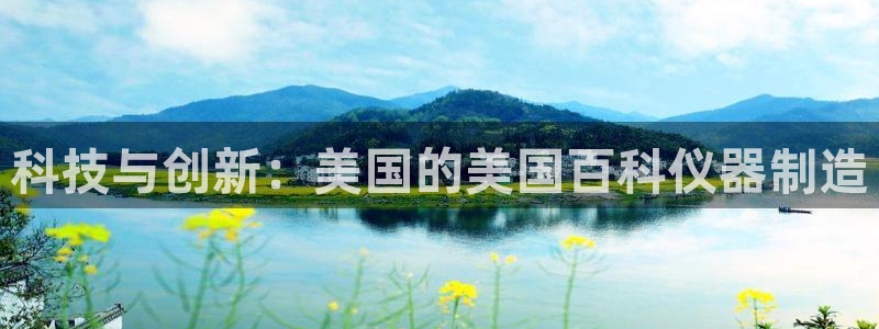 欧星娱乐官网：科技与创新：美国的美国百科仪器制造