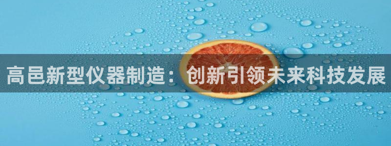 星辉娱乐进入欧连杯：高邑新型仪器制造：创新引领未来科技发展