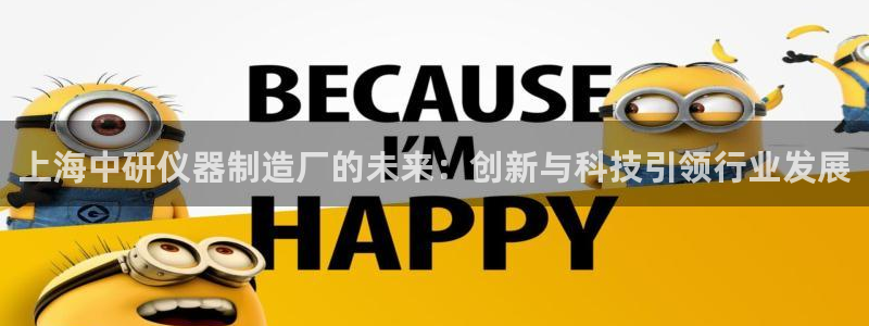 星欧娱乐最新消息今天：上海中研仪器制造厂的未来：创新与科技引