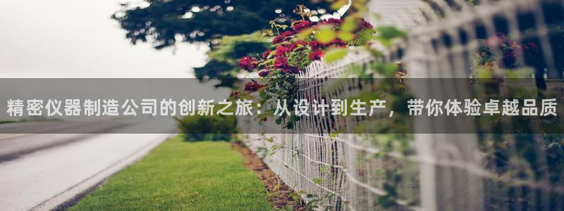 星欧娱乐法最新进展：精密仪器制造公司的创新之旅：从设计到生产