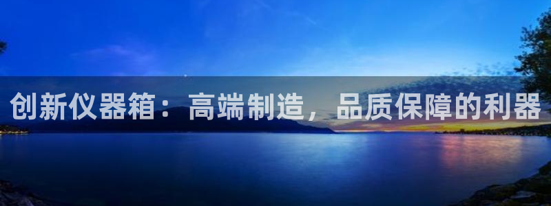 欧星老虎机娱乐：创新仪器箱：高端制造，品质保障的利器
