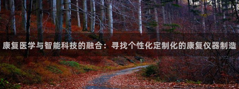 星欧娱乐登录后怎么登录：康复医学与智能科技的融合：寻找个性化