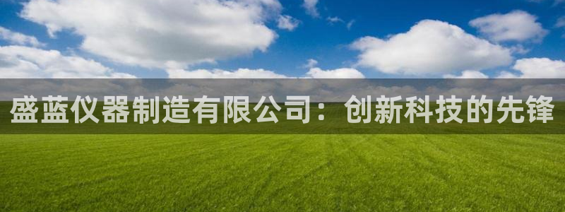 娱乐星天地欧豪：盛蓝仪器制造有限公司：创新科技的先锋