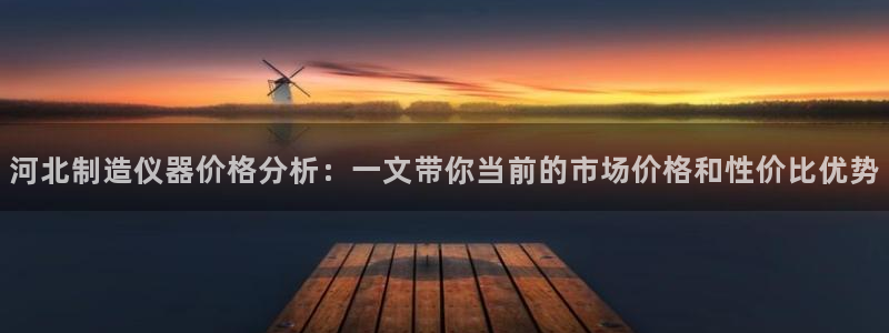 欧星在线娱乐：河北制造仪器价格分析：一文带你当前的市场价格和