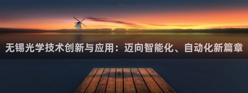 星欧娱乐注册要多少钱：无锡光学技术创新与应用：迈向智能化、自