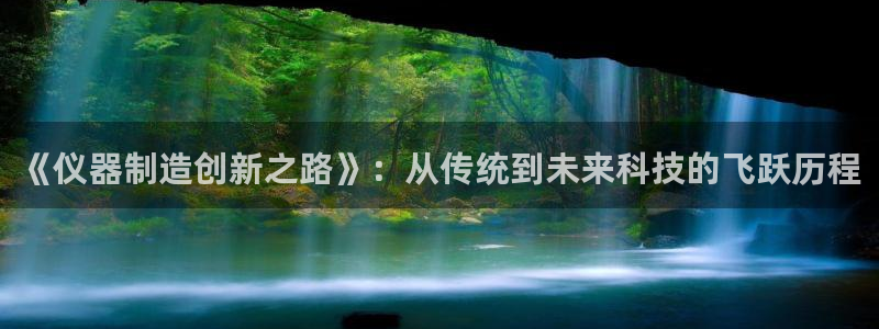 星欧娱乐下载官网：《仪器制造创新之路》：从传统到未来科技的飞