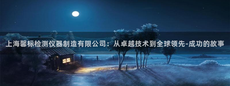 七星娱乐欧尼酱：上海馨标检测仪器制造有限公司：从卓越技术到全