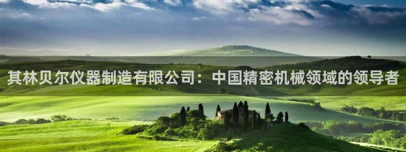 欧星娱乐彩票：其林贝尔仪器制造有限公司：中国精密机械领域的领