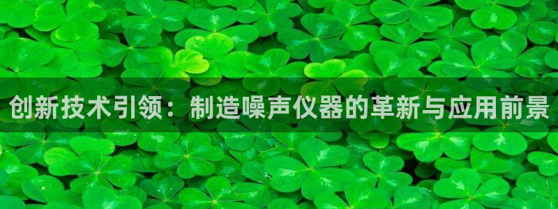 武汉欧汇星娱乐有限公司：创新技术引领：制造噪声仪器的革新与应