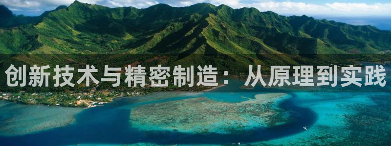 星欧娱乐老版本下载：创新技术与精密制造：从原理到实践