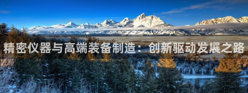 欧乐星城团购娱乐怎么样：精密仪器与高端装备制造：创新驱动发展