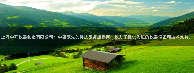 欧星娱乐主播：上海中研仪器制造有限公司：中国领先的科技服务提