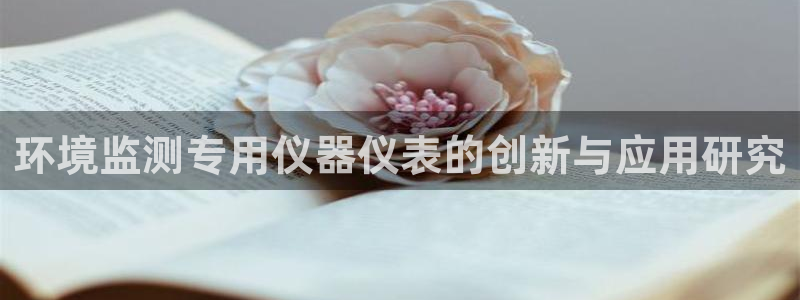 欧米星创文化娱乐：环境监测专用仪器仪表的创新与应用研究