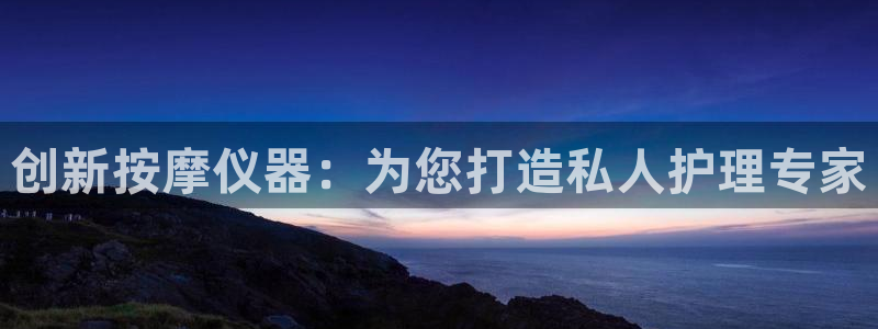 欧星娱乐公司：创新按摩仪器：为您打造私人护理专家