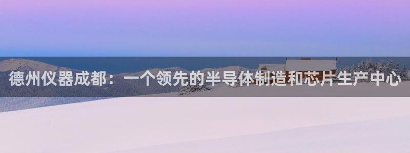 欧乐星城团购娱乐怎么样：德州仪器成都：一个领先的半导体制造和