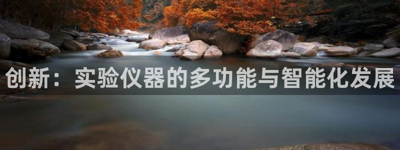 星欧娱乐用户登录中心：创新：实验仪器的多功能与智能化发展