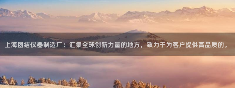 欧星老虎机娱乐：上海团结仪器制造厂：汇集全球创新力量的地方，