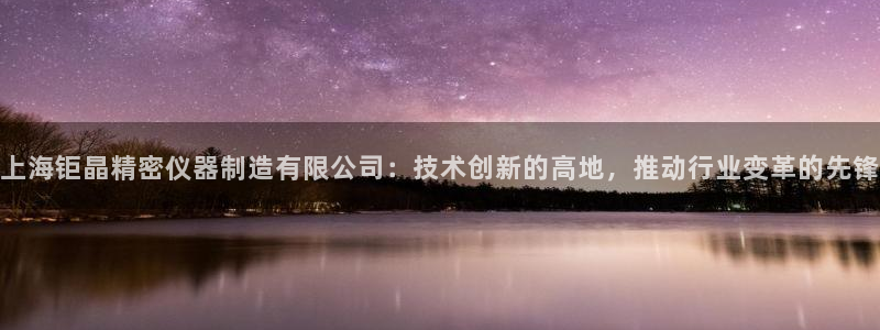 星欧娱乐用户登录中心：上海钜晶精密仪器制造有限公司：技术创新