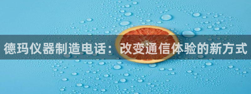 星欧娱乐是什么平台：德玛仪器制造电话：改变通信体验的新方式