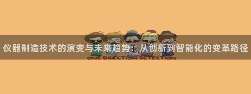 星欧娱乐官方微博：仪器制造技术的演变与未来趋势：从创新到智能