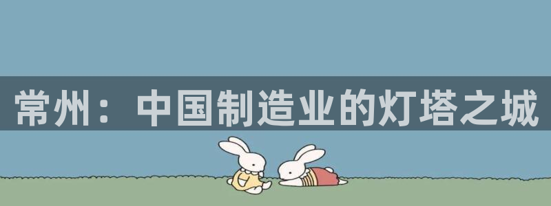 星欧娱乐代理：常州：中国制造业的灯塔之城