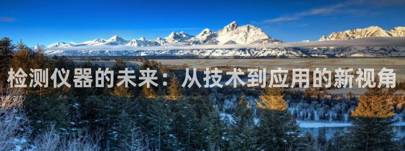 乌鲁木齐欧乐星城娱乐：检测仪器的未来：从技术到应用的新视角