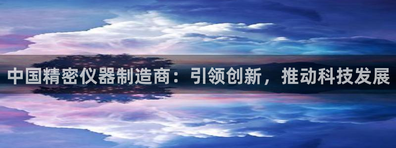 欧星在线娱乐下载安装：中国精密仪器制造商：引领创新，推动科技