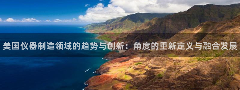 星欧娱乐官网客服电话号码：美国仪器制造领域的趋势与创新：角度