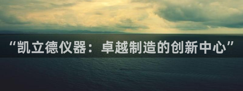 星辉娱乐欧联杯转播：“凯立德仪器：卓越制造的创新中心”