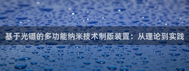 星欧娱乐app注册：基于光镊的多功能纳米技术制版装置：从理论