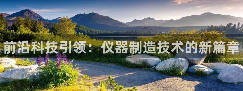 星欧娱乐最新状况：前沿科技引领：仪器制造技术的新篇章