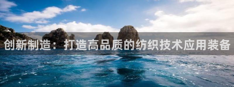 欧星娱乐游戏：创新制造：打造高品质的纺织技术应用装备